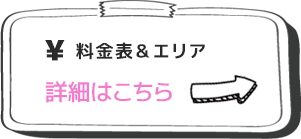 料金表＆エリア 詳細はこちら